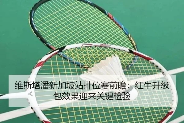 维斯塔潘新加坡站排位赛前瞻:红牛升级包效果迎来关键检验
